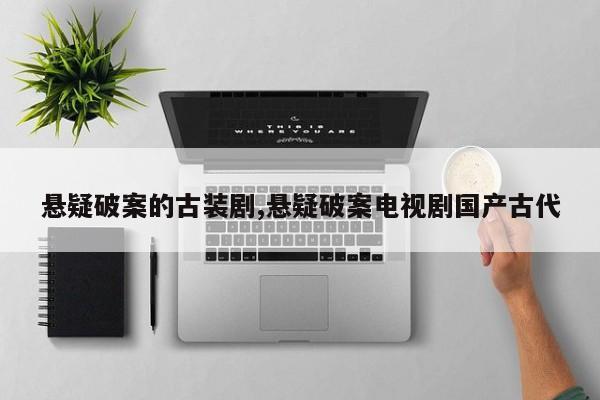 悬疑破案的古装剧,悬疑破案电视剧国产古代