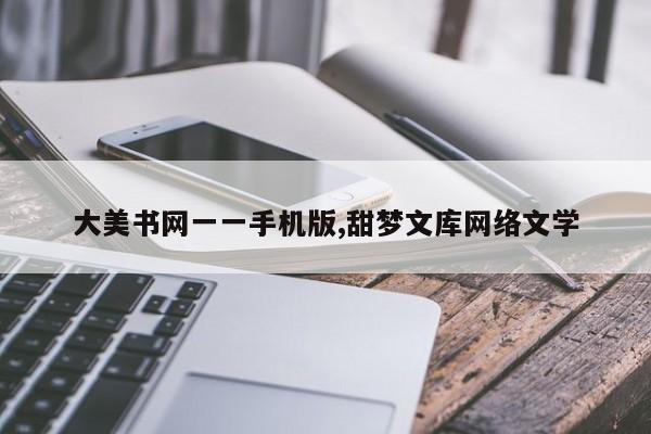 大美书网一一手机版,甜梦文库网络文学
