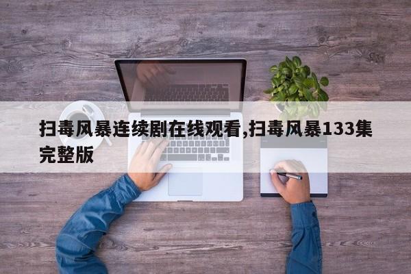 扫毒风暴连续剧在线观看,扫毒风暴133集完整版