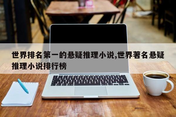 世界排名第一的悬疑推理小说,世界著名悬疑推理小说排行榜