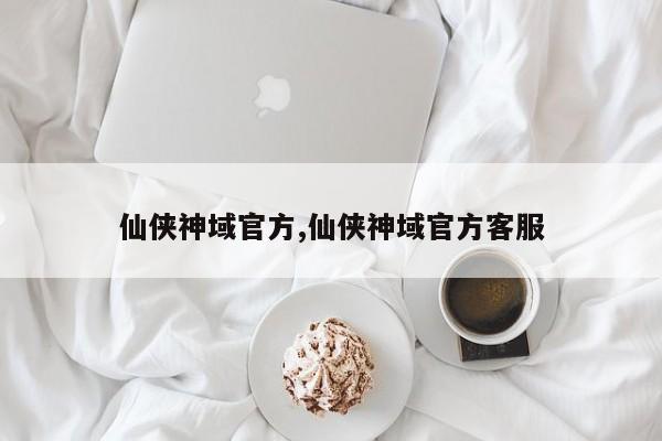 仙侠神域官方,仙侠神域官方客服