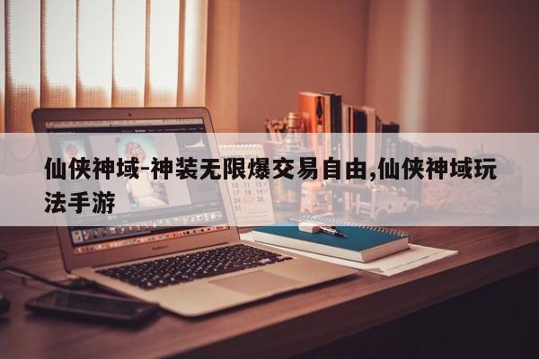 仙侠神域-神装无限爆交易自由,仙侠神域玩法手游