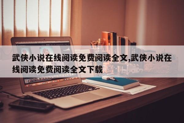 武侠小说在线阅读免费阅读全文,武侠小说在线阅读免费阅读全文下载