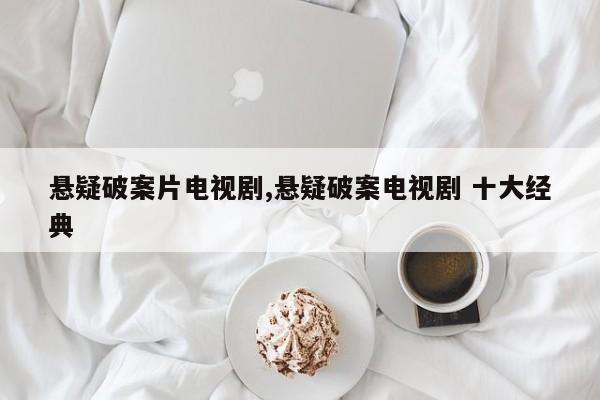 悬疑破案片电视剧,悬疑破案电视剧 十大经典