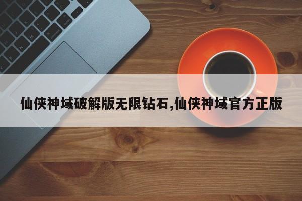 仙侠神域破解版无限钻石,仙侠神域官方正版