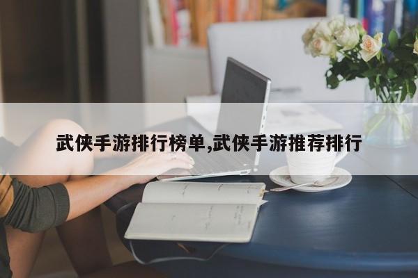 武侠手游排行榜单,武侠手游推荐排行