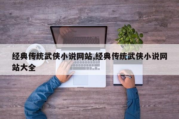 经典传统武侠小说网站,经典传统武侠小说网站大全