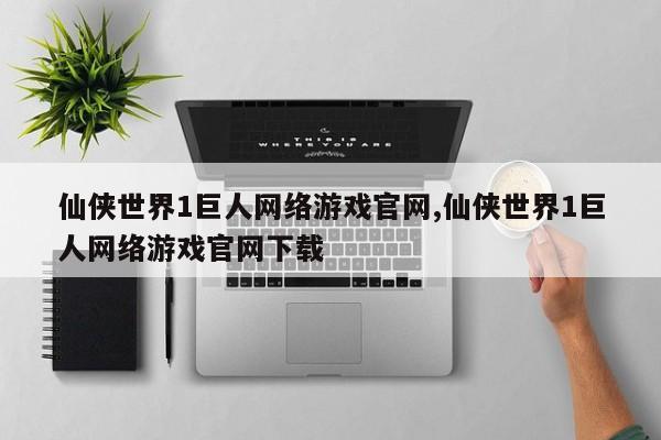 仙侠世界1巨人网络游戏官网,仙侠世界1巨人网络游戏官网下载