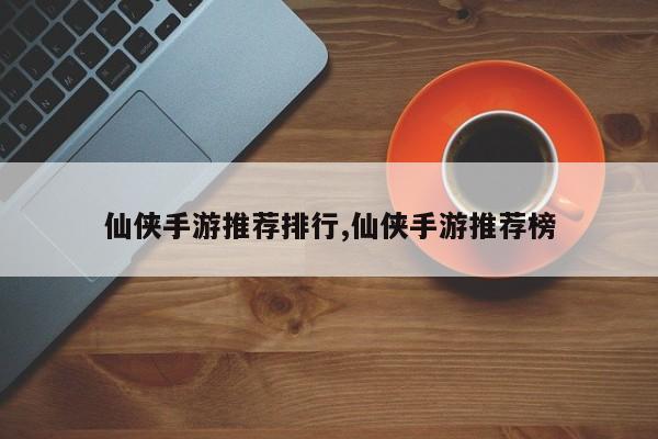 仙侠手游推荐排行,仙侠手游推荐榜