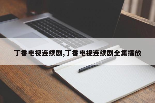 丁香电视连续剧,丁香电视连续剧全集播放