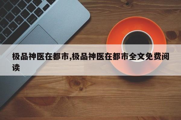 极品神医在都市,极品神医在都市全文免费阅读