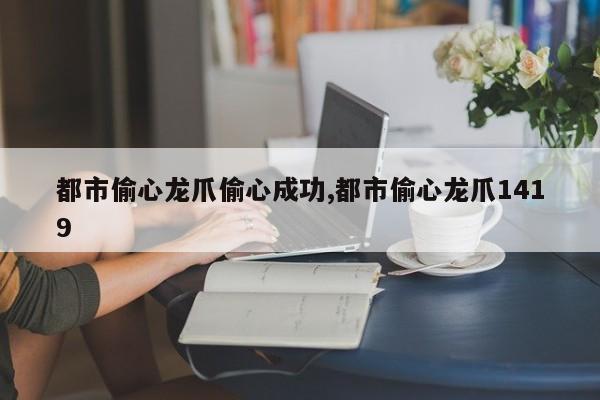 都市偷心龙爪偷心成功,都市偷心龙爪1419