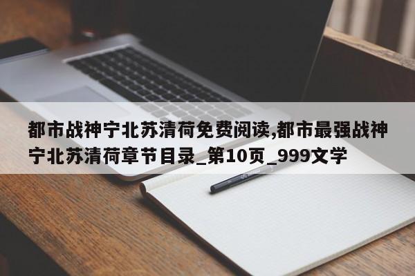 都市战神宁北苏清荷免费阅读,都市最强战神宁北苏清荷章节目录_第10页_999文学