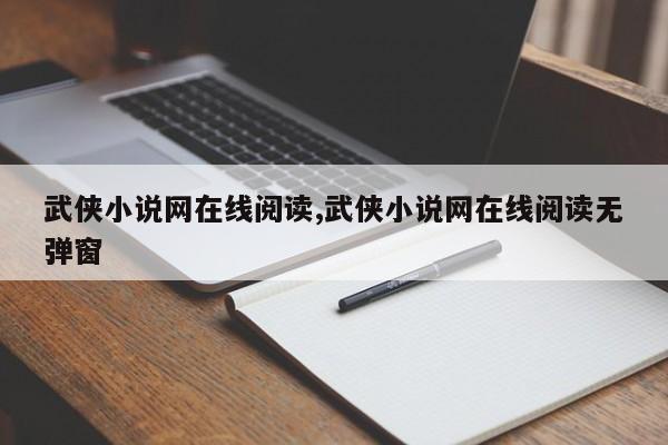 武侠小说网在线阅读,武侠小说网在线阅读无弹窗