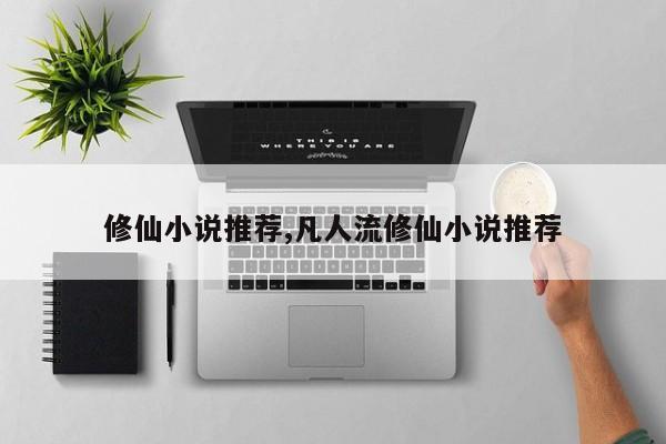 修仙小说推荐,凡人流修仙小说推荐