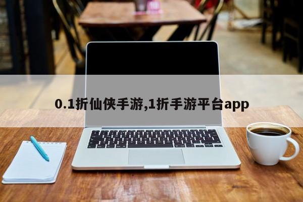 0.1折仙侠手游,1折手游平台app