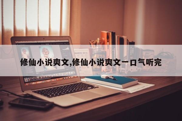 修仙小说爽文,修仙小说爽文一口气听完
