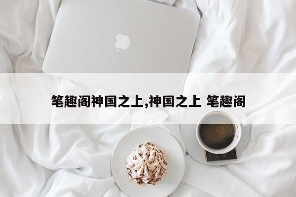笔趣阁神国之上,神国之上 笔趣阁