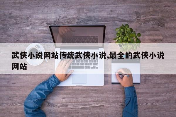 武侠小说网站传统武侠小说,最全的武侠小说网站
