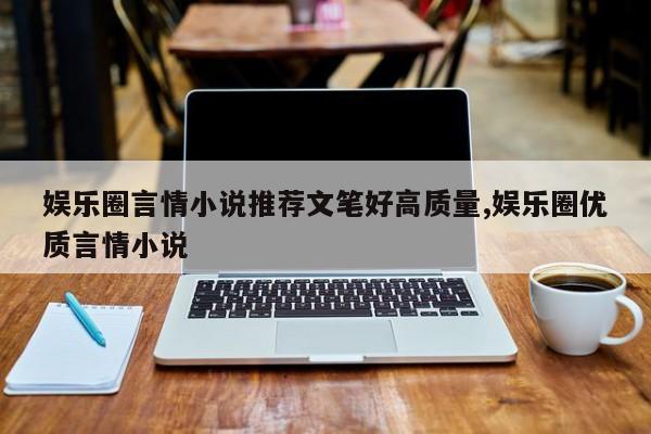 娱乐圈言情小说推荐文笔好高质量,娱乐圈优质言情小说