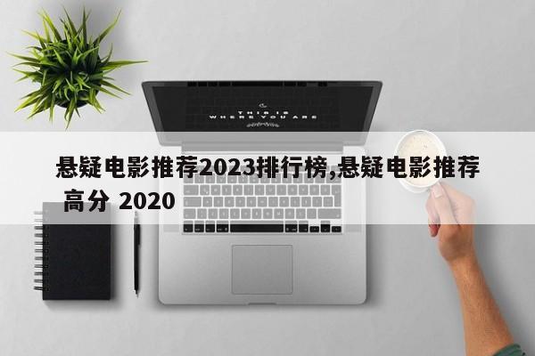 悬疑电影推荐2023排行榜,悬疑电影推荐 高分 2020