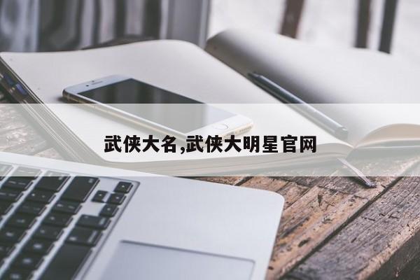 武侠大名,武侠大明星官网