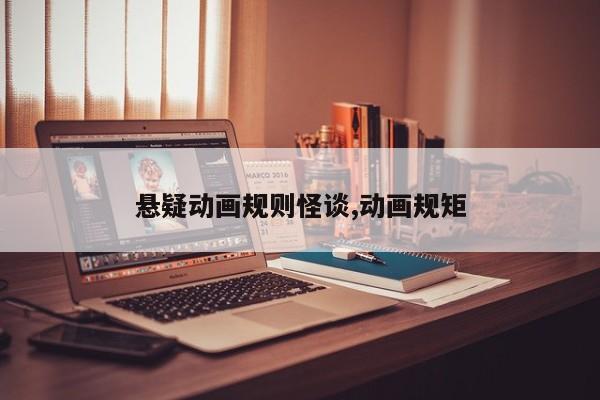 悬疑动画规则怪谈,动画规矩