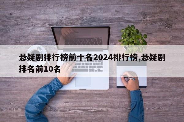 悬疑剧排行榜前十名2024排行榜,悬疑剧排名前10名