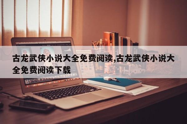 古龙武侠小说大全免费阅读,古龙武侠小说大全免费阅读下载