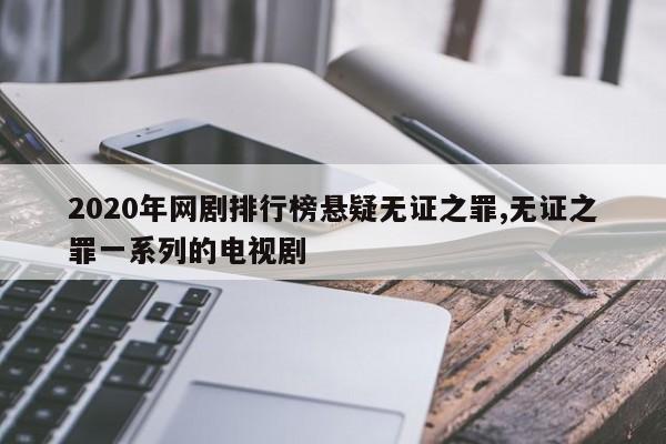 2020年网剧排行榜悬疑无证之罪,无证之罪一系列的电视剧