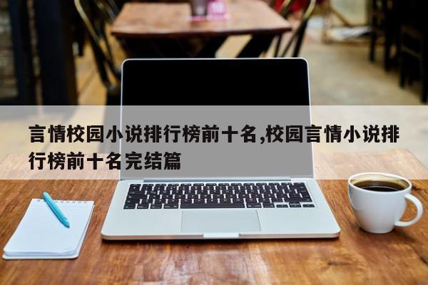 言情校园小说排行榜前十名,校园言情小说排行榜前十名完结篇