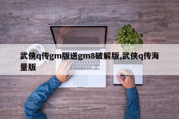 武侠q传gm版送gm8破解版,武侠q传海量版