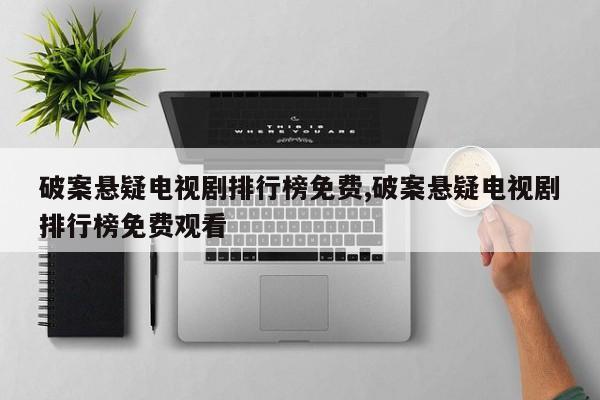 破案悬疑电视剧排行榜免费,破案悬疑电视剧排行榜免费观看