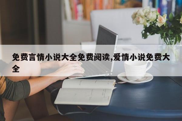 免费言情小说大全免费阅读,爱情小说免费大全
