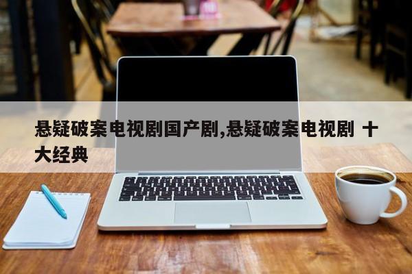 悬疑破案电视剧国产剧,悬疑破案电视剧 十大经典