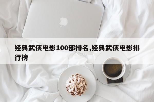 经典武侠电影100部排名,经典武侠电影排行榜