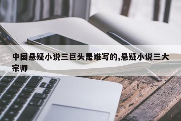 中国悬疑小说三巨头是谁写的,悬疑小说三大宗师