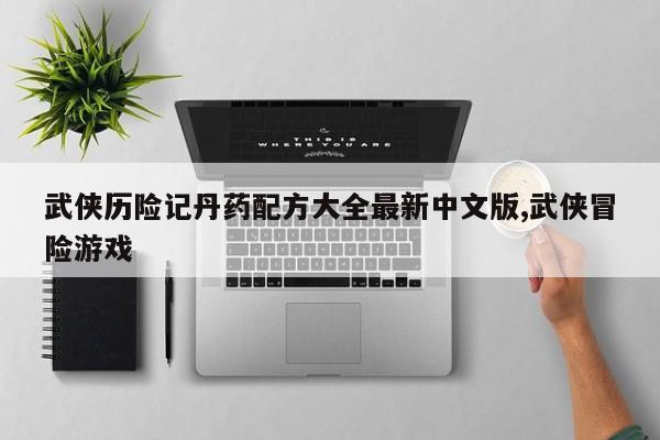武侠历险记丹药配方大全最新中文版,武侠冒险游戏