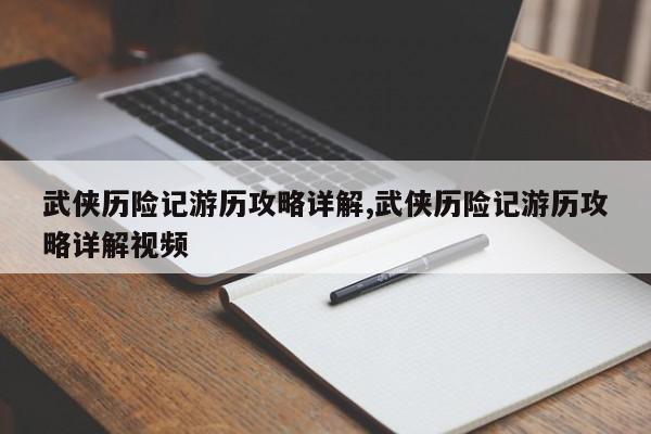武侠历险记游历攻略详解,武侠历险记游历攻略详解视频