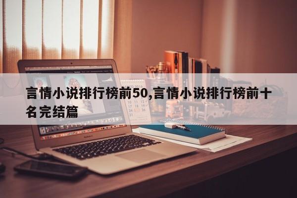 言情小说排行榜前50,言情小说排行榜前十名完结篇