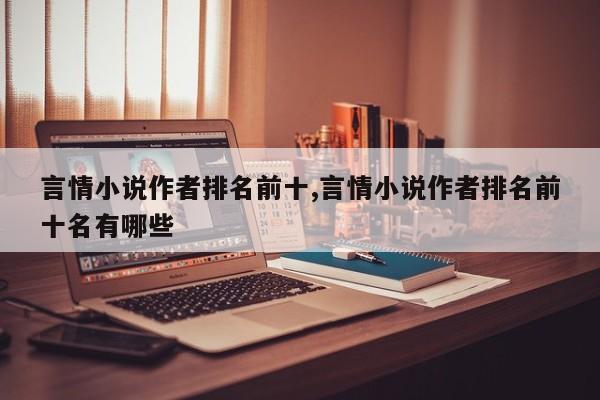 言情小说作者排名前十,言情小说作者排名前十名有哪些