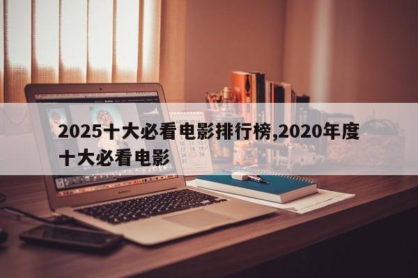 2025十大必看电影排行榜,2020年度十大必看电影