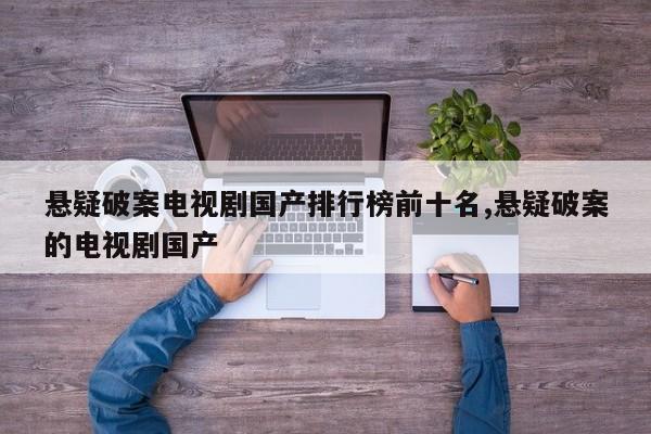 悬疑破案电视剧国产排行榜前十名,悬疑破案的电视剧国产