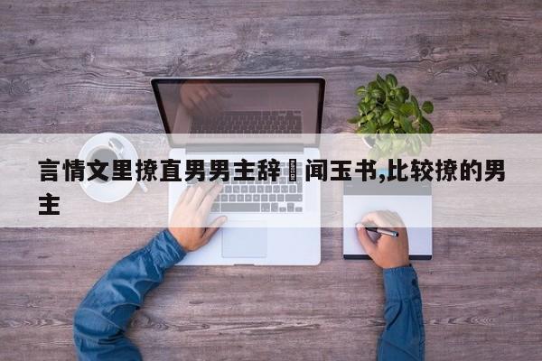 言情文里撩直男男主辞奺闻玉书,比较撩的男主