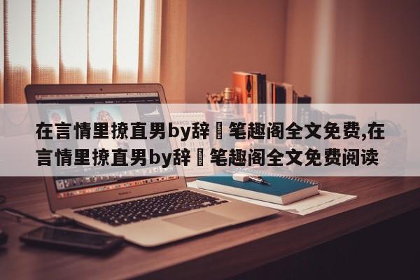 在言情里撩直男by辞奺笔趣阁全文免费,在言情里撩直男by辞奺笔趣阁全文免费阅读