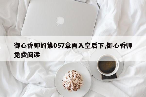 御心香帅的第057章再入皇后下,御心香帅免费阅读