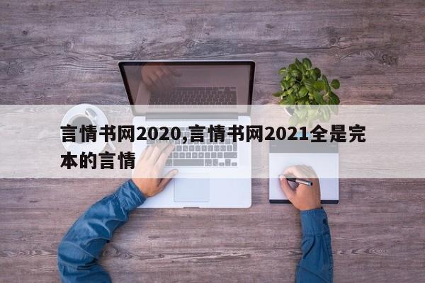 言情书网2020,言情书网2021全是完本的言情