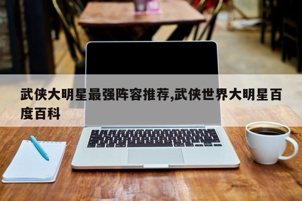 武侠大明星最强阵容推荐,武侠世界大明星百度百科