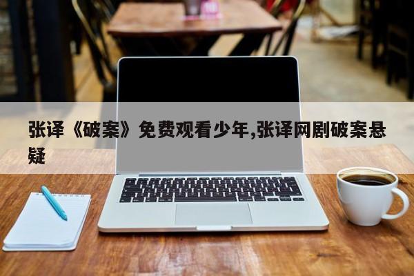 张译《破案》免费观看少年,张译网剧破案悬疑