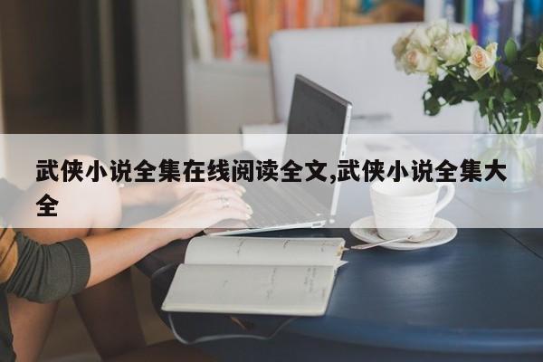 武侠小说全集在线阅读全文,武侠小说全集大全